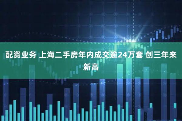 配资业务 上海二手房年内成交逾24万套 创三年来新高