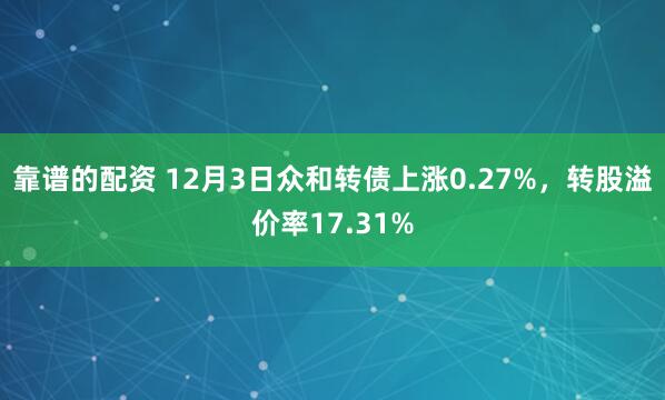 靠谱的配资 12月3日众和转债上涨0.27%，转股溢价率17.31%